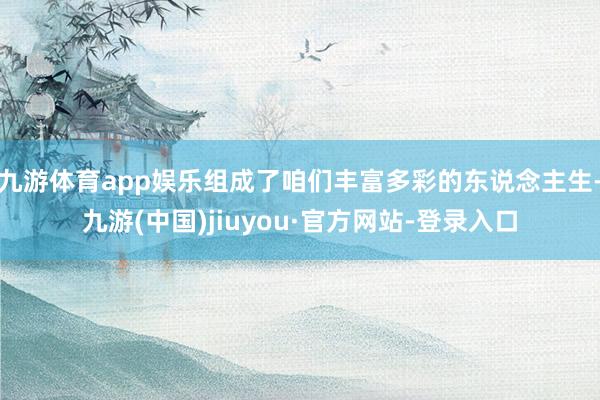 九游体育app娱乐组成了咱们丰富多彩的东说念主生-九游(中国)jiuyou·官方网站-登录入口